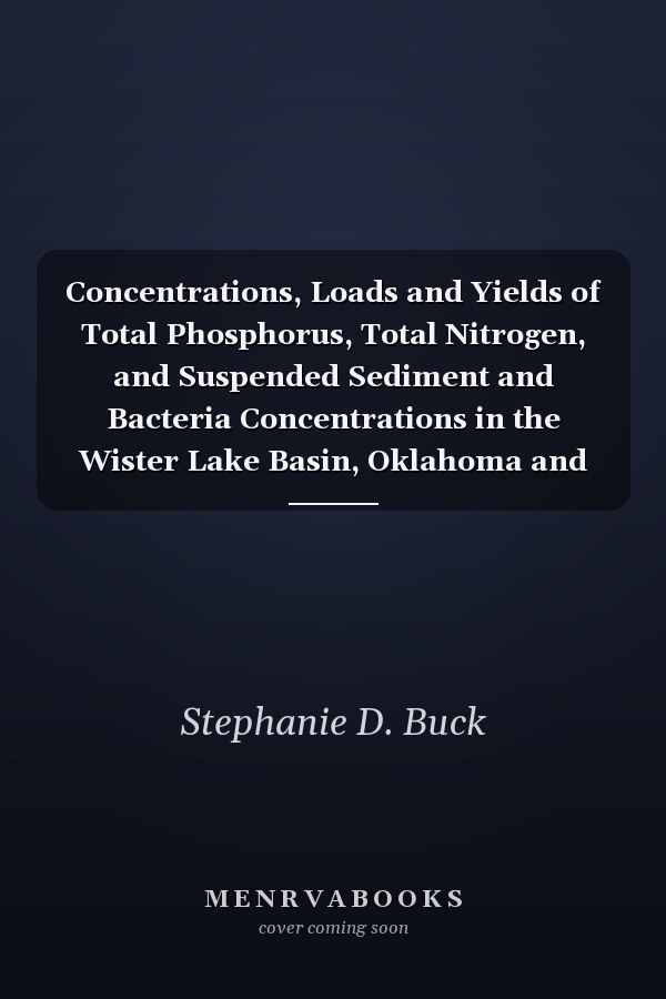 Concentrations, Loads and Yields of Total Phosphorus, Total Nitrogen, and Suspended Sediment and Bacteria Concentrations in the Wister Lake Basin, Oklahoma and Arkansas