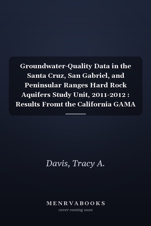 Groundwater-Quality Data in the Santa Cruz, San Gabriel, and Peninsular Ranges Hard Rock Aquifers Study Unit, 2011-2012 : Results Fromt the California GAMA Program