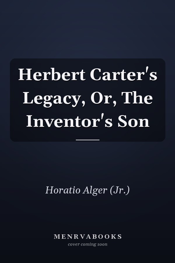Herbert Carter's Legacy, Or, The Inventor's Son