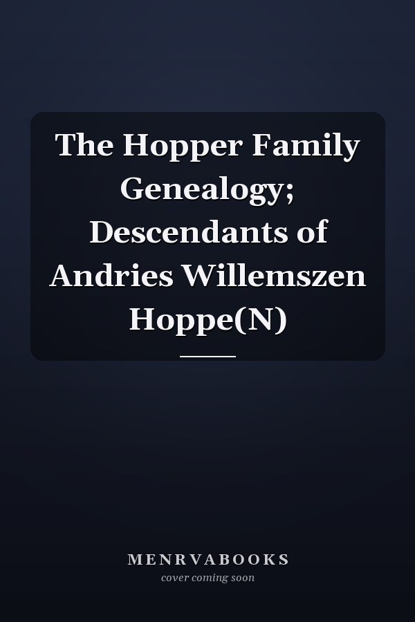 The Hopper Family Genealogy; Descendants of Andries Willemszen Hoppe(N)