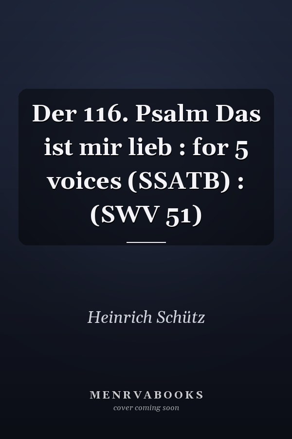 Der 116. Psalm Das ist mir lieb : for 5 voices (SSATB) : (SWV 51)