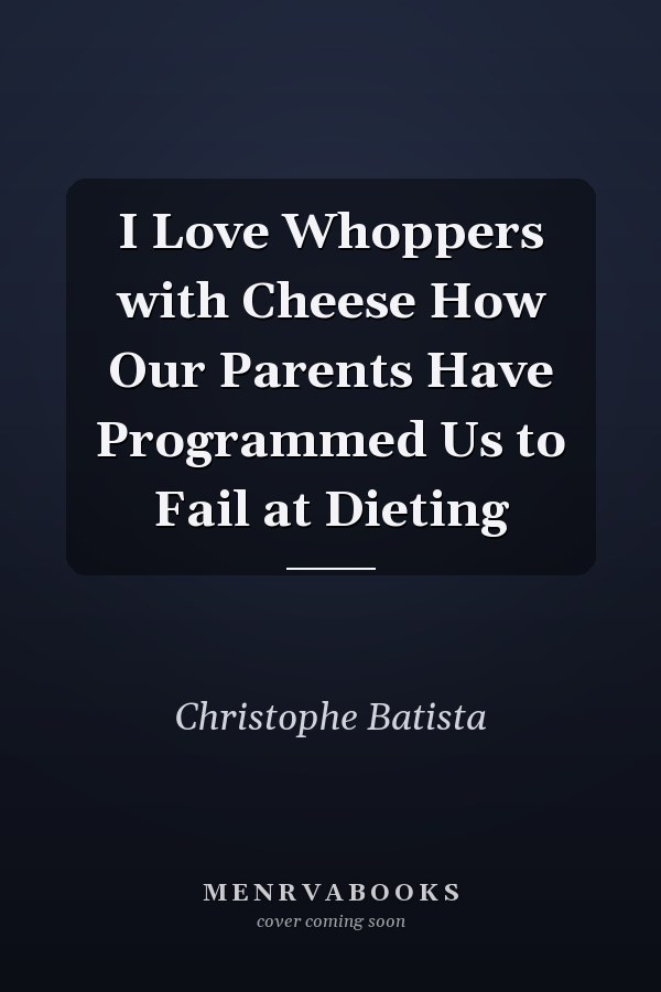 I Love Whoppers with Cheese How Our Parents Have Programmed Us to Fail at Dieting