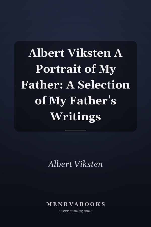Albert Viksten A Portrait of My Father: A Selection of My Father's Writings