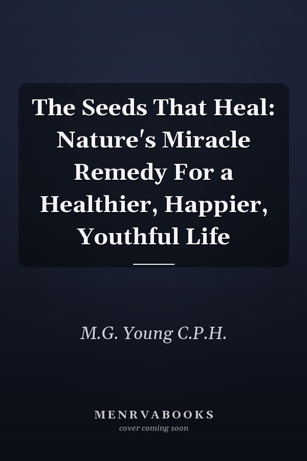 The Seeds That Heal: Nature's Miracle Remedy For a Healthier, Happier, Youthful Life