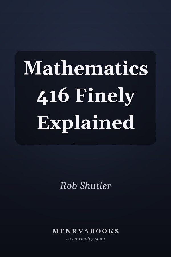 Mathematics 416 Finely Explained