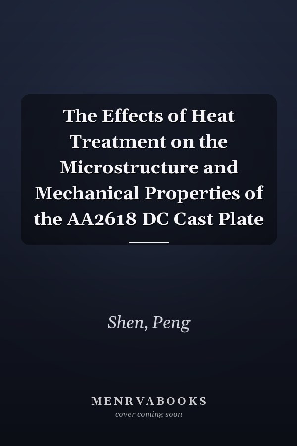 The Effects of Heat Treatment on the Microstructure and Mechanical Properties of the AA2618 DC Cast Plate