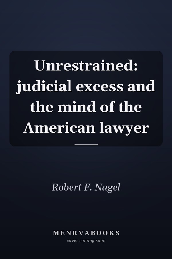 Unrestrained: judicial excess and the mind of the American lawyer