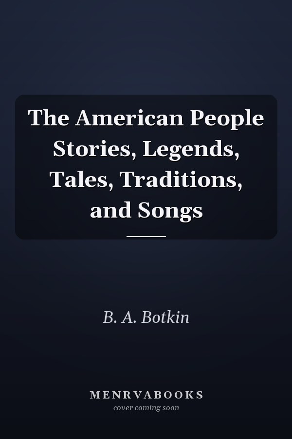The American People Stories, Legends, Tales, Traditions, and Songs