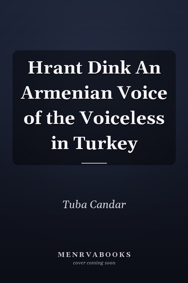 Hrant Dink An Armenian Voice of the Voiceless in Turkey