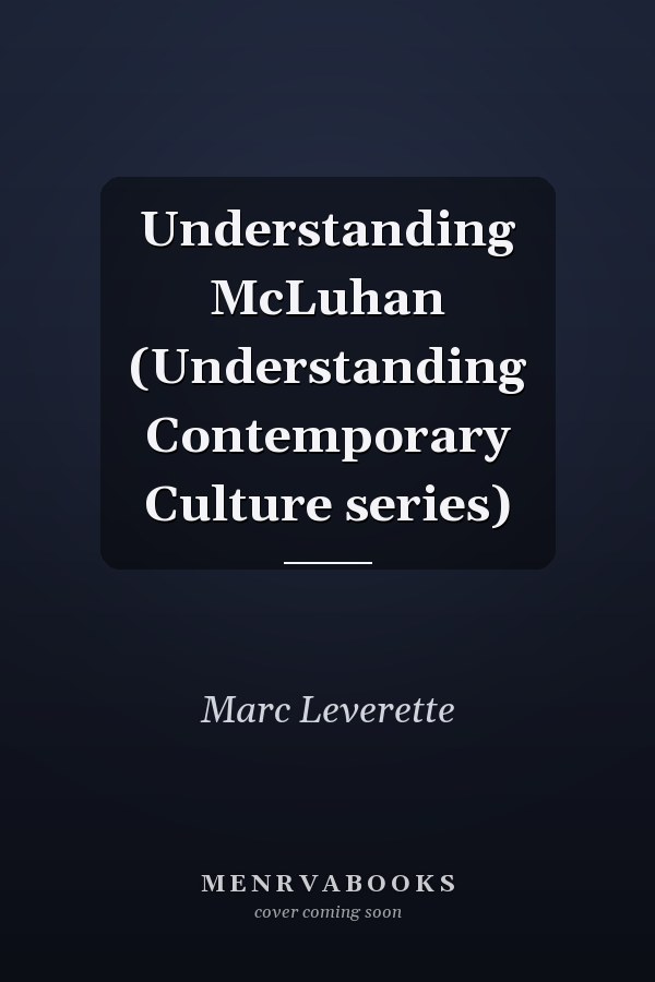 Understanding McLuhan (Understanding Contemporary Culture series)