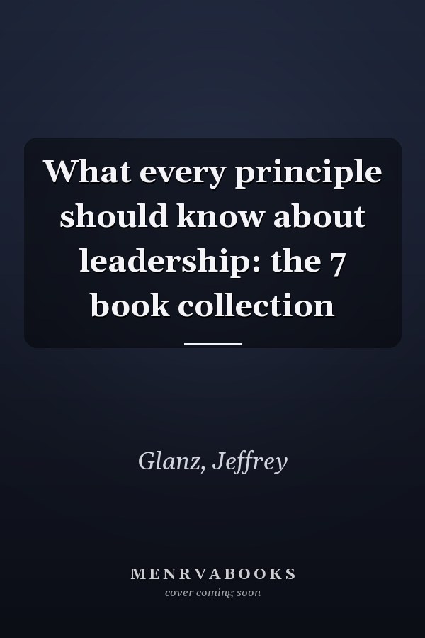 What every principle should know about leadership: the 7 book collection