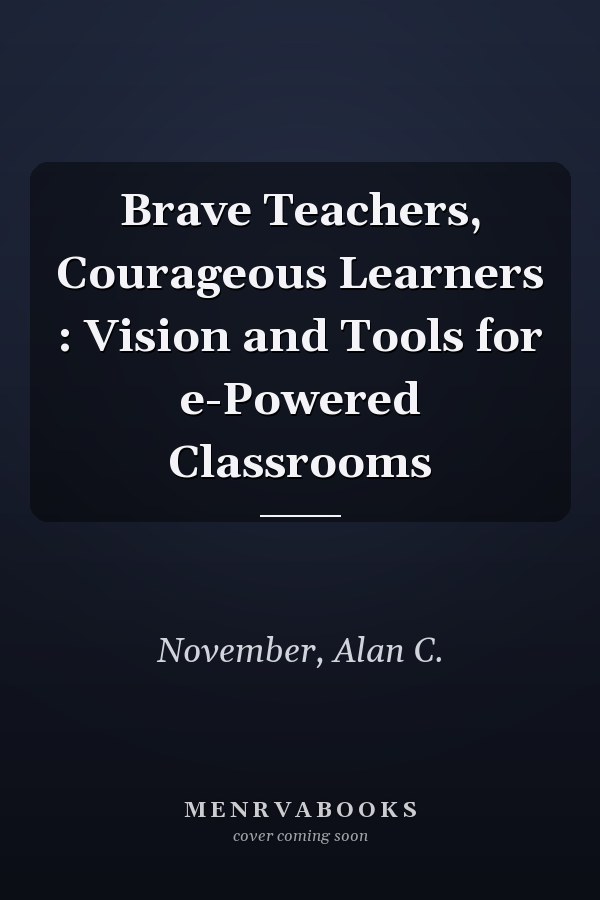 Brave Teachers, Courageous Learners : Vision and Tools for e-Powered Classrooms