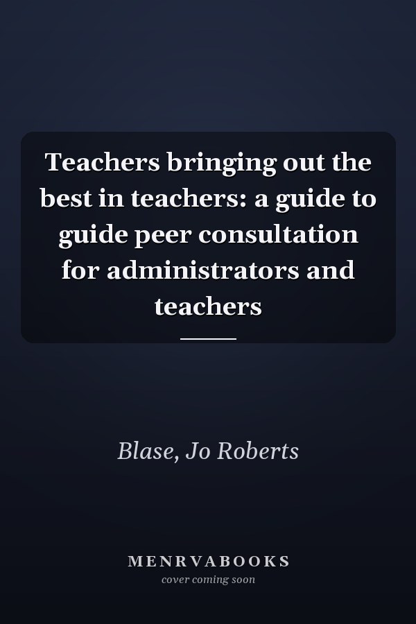 Teachers bringing out the best in teachers: a guide to guide peer consultation for administrators and teachers