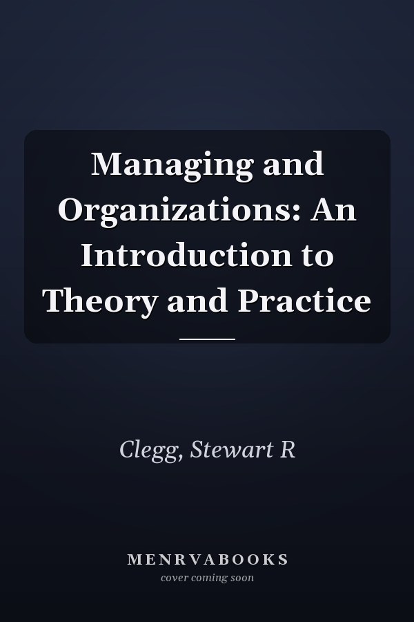 Managing and Organizations: An Introduction to Theory and Practice