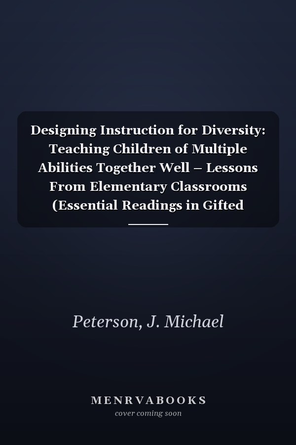 Designing Instruction for Diversity: Teaching Children of Multiple Abilities Together Well – Lessons From Elementary Classrooms (Essential Readings in Gifted Education Series)