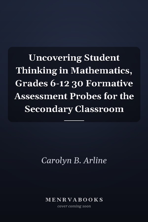 Uncovering Student Thinking in Mathematics, Grades 6-12 30 Formative Assessment Probes for the Secondary Classroom