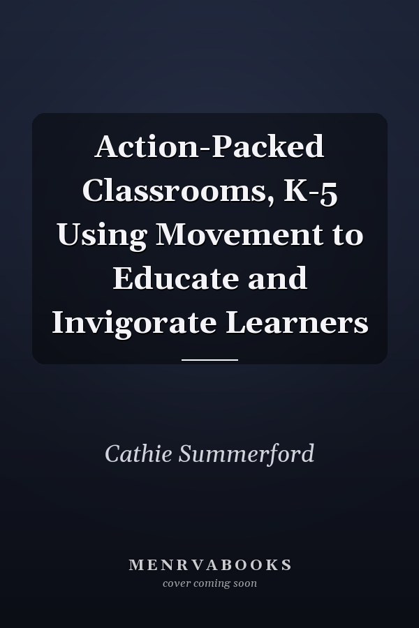 Action-Packed Classrooms, K-5 Using Movement to Educate and Invigorate Learners