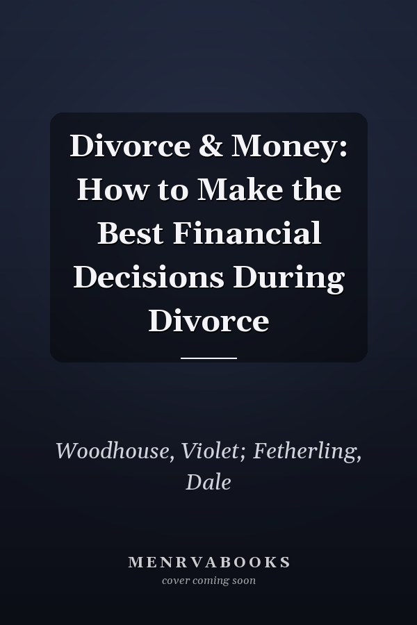 Divorce & Money: How to Make the Best Financial Decisions During Divorce
