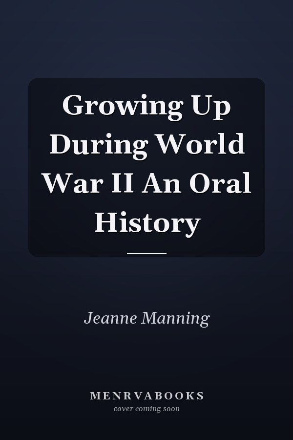 Growing Up During World War II An Oral History