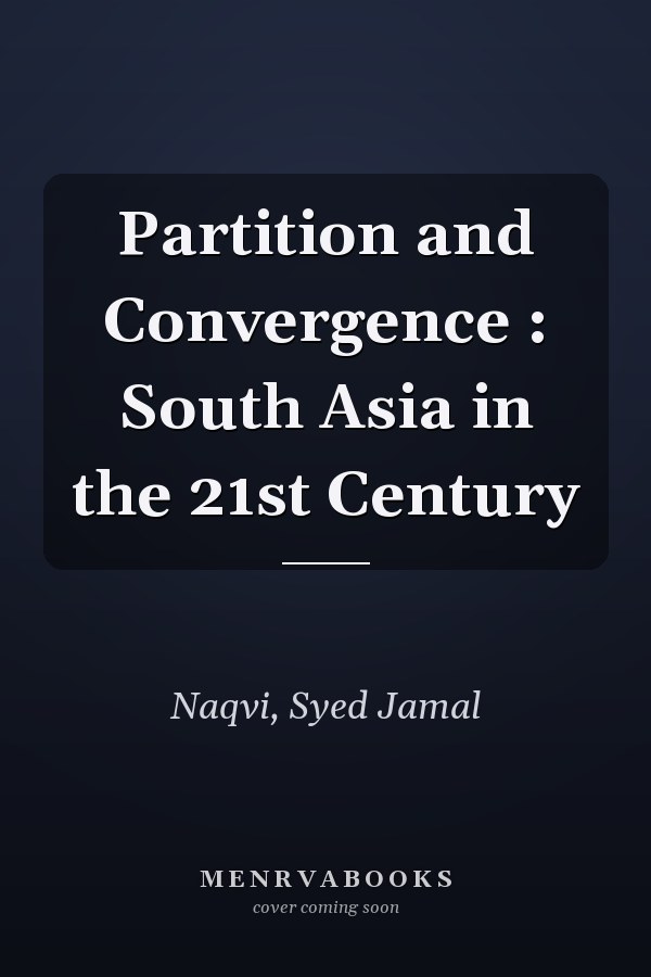 Partition and Convergence : South Asia in the 21st Century