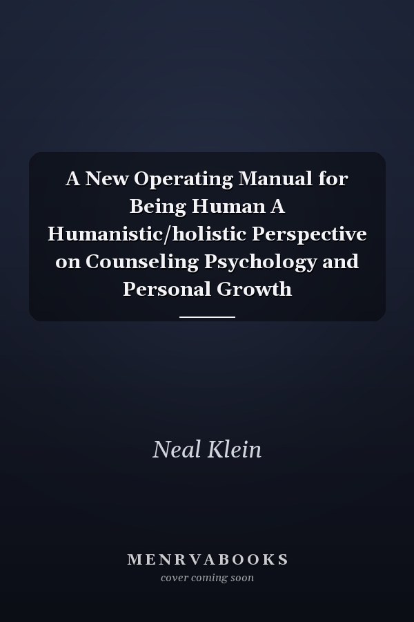 A New Operating Manual for Being Human A Humanistic/holistic Perspective on Counseling Psychology and Personal Growth