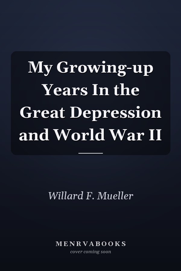My Growing-up Years In the Great Depression and World War II