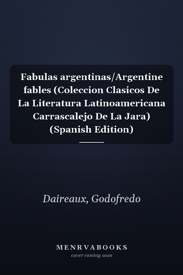Fabulas argentinas/Argentine fables (Coleccion Clasicos De La Literatura Latinoamericana Carrascalejo De La Jara) (Spanish Edition)