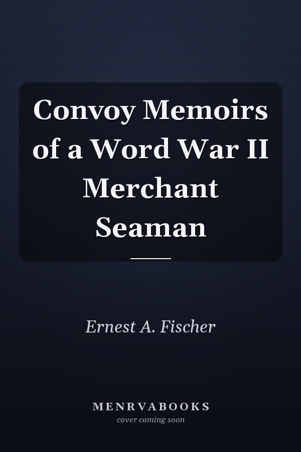 Convoy Memoirs of a Word War II Merchant Seaman