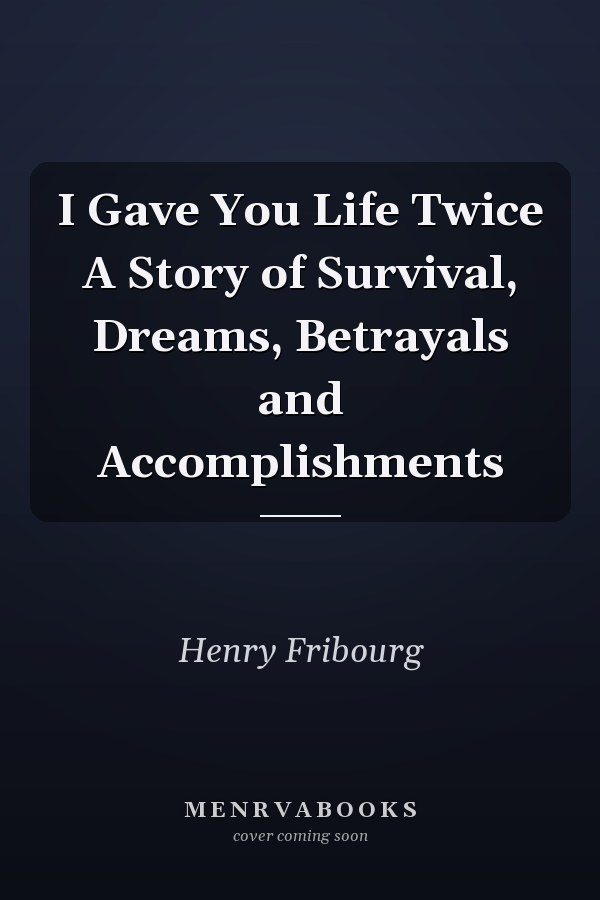 I Gave You Life Twice A Story of Survival, Dreams, Betrayals and Accomplishments