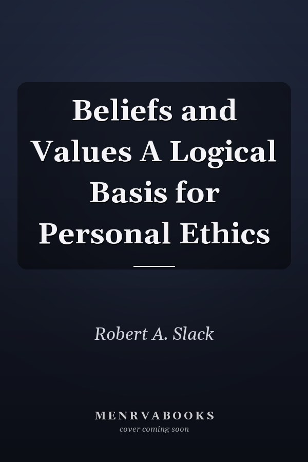 Beliefs and Values A Logical Basis for Personal Ethics