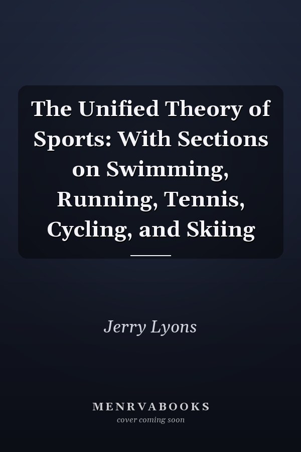 The Unified Theory of Sports: With Sections on Swimming, Running, Tennis, Cycling, and Skiing