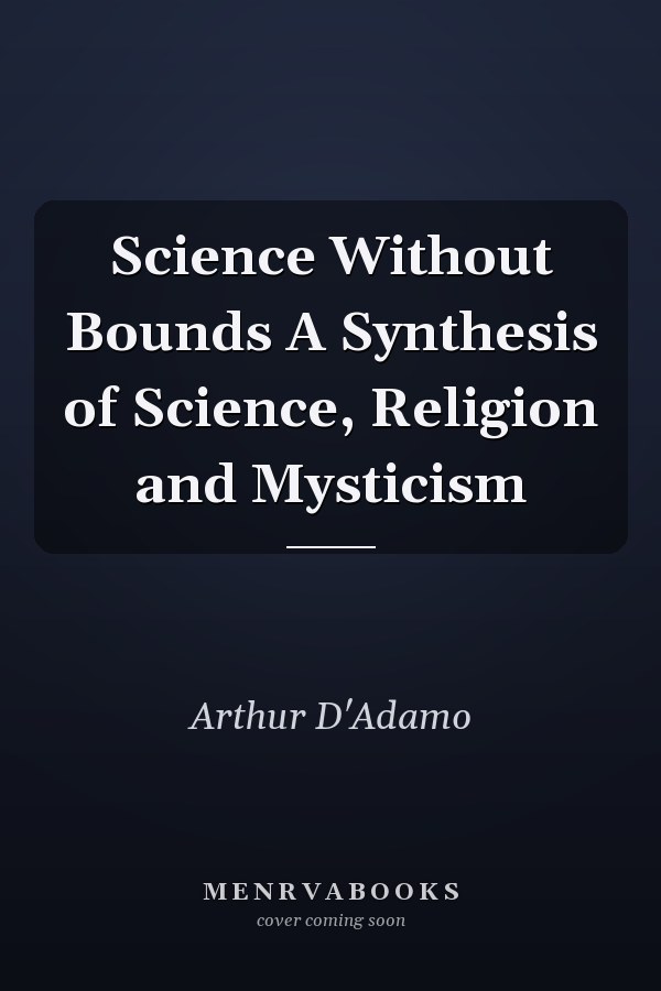 Science Without Bounds A Synthesis of Science, Religion and Mysticism