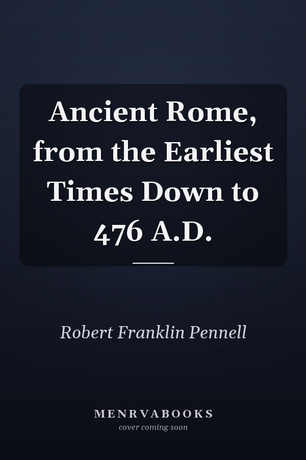 Ancient Rome, from the Earliest Times Down to 476 A.D.