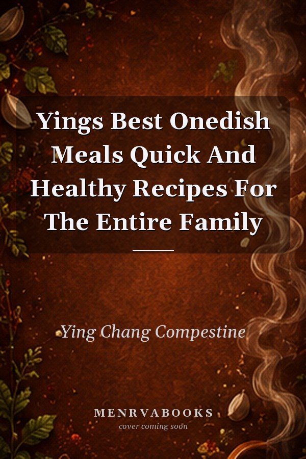 Ying's Best One-Dish Meals: Quick and Healthy Recipes for the Entire Family