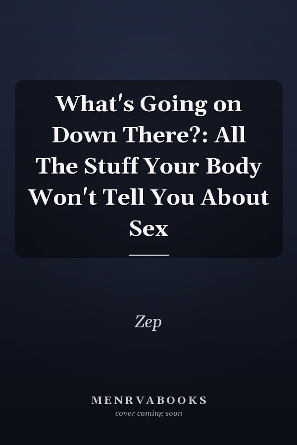 What's Going on Down There?: All The Stuff Your Body Won't Tell You About Sex