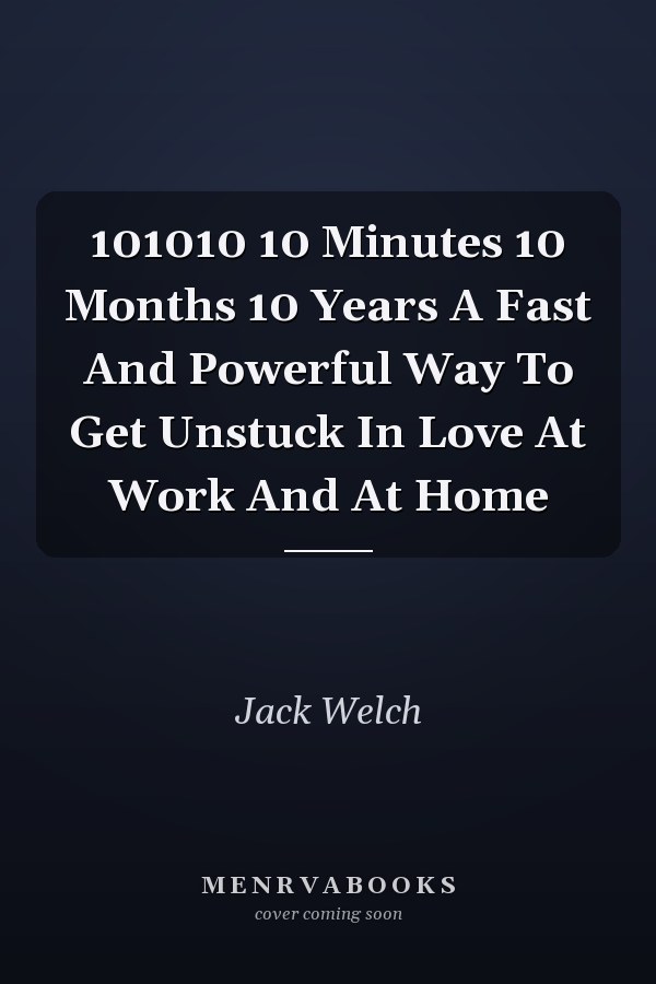 101010 10 Minutes 10 Months 10 Years A Fast And Powerful Way To Get Unstuck In Love At Work And At Home