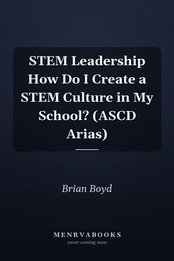 STEM Leadership How Do I Create a STEM Culture in My School? (ASCD Arias)