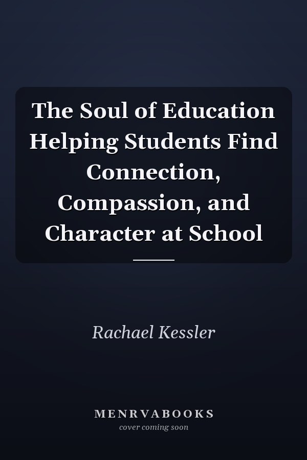 The Soul of Education Helping Students Find Connection, Compassion, and Character at School