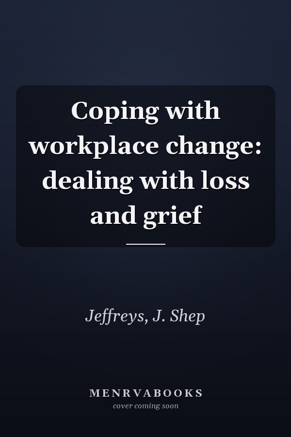 Coping with workplace change: dealing with loss and grief