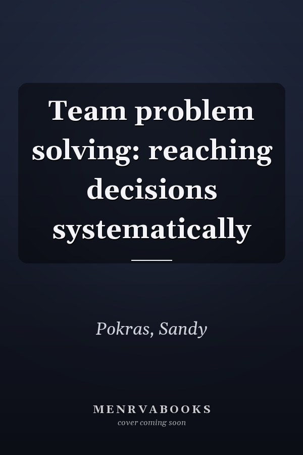 Team problem solving: reaching decisions systematically