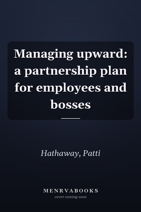 Managing upward: a partnership plan for employees and bosses