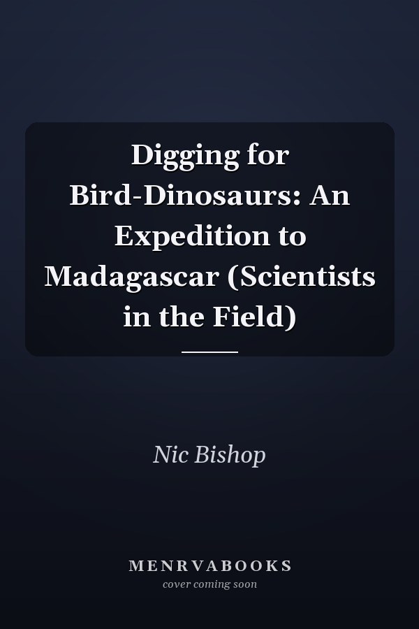 Digging for Bird-Dinosaurs: An Expedition to Madagascar (Scientists in the Field)