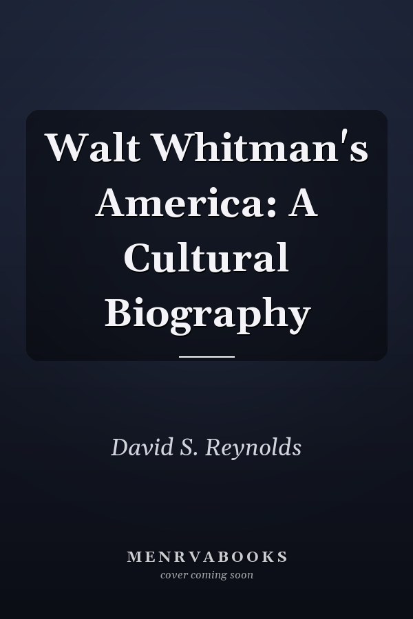 Walt Whitman's America: A Cultural Biography