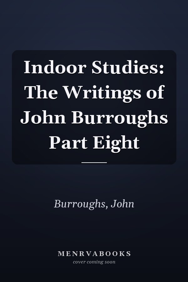 Indoor Studies: The Writings of John Burroughs Part Eight