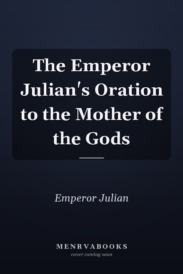 The Emperor Julian's Oration to the Mother of the Gods