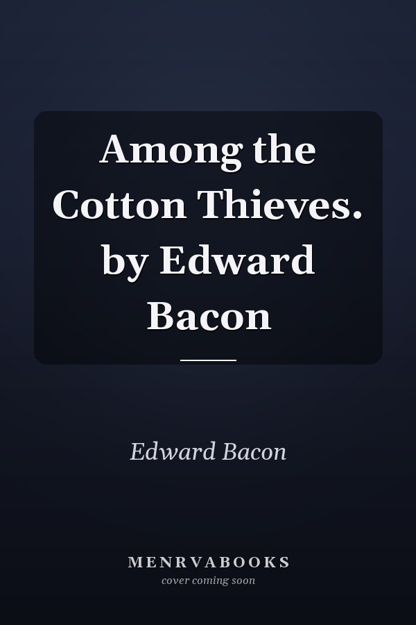 Among the Cotton Thieves. by Edward Bacon