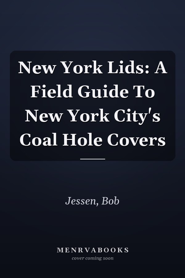 New York Lids: A Field Guide To New York City's Coal Hole Covers