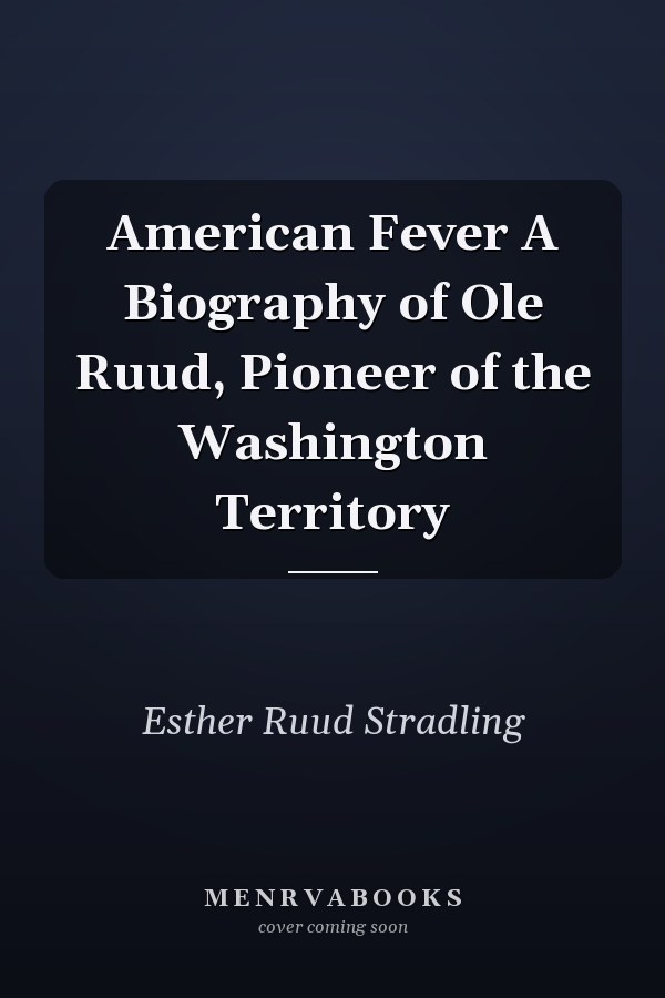 American Fever A Biography of Ole Ruud, Pioneer of the Washington Territory