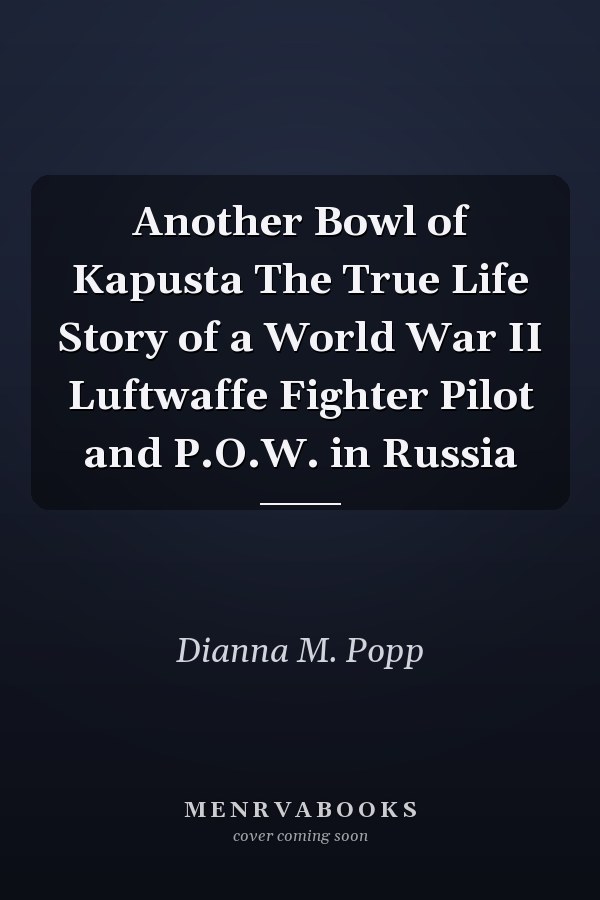 Another Bowl of Kapusta The True Life Story of a World War II Luftwaffe Fighter Pilot and P.O.W. in Russia