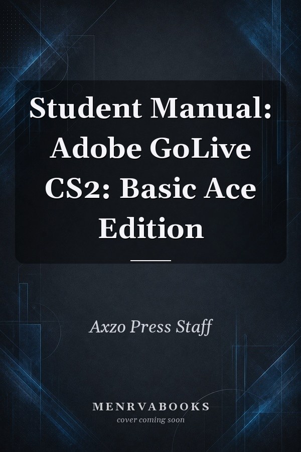 Student Manual: Adobe GoLive CS2: Basic Ace Edition